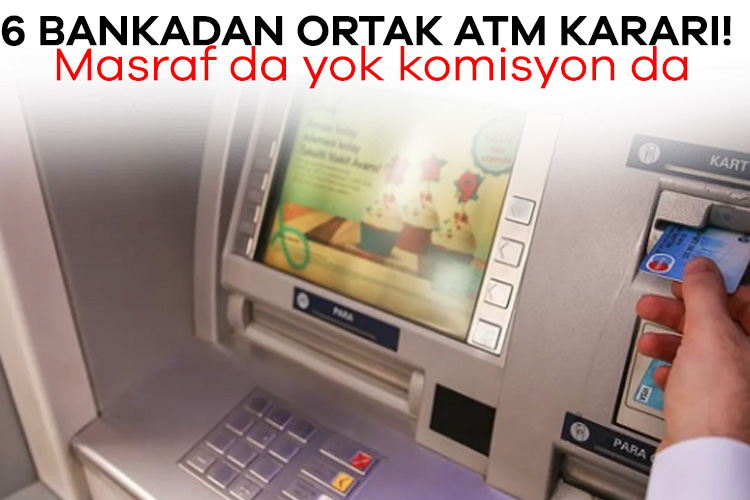 6 bankadan ortak ATM kararı! Masraf da yok komisyon da